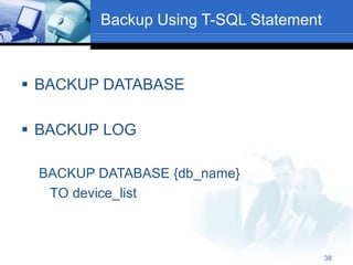 38
Backup Using T-SQL Statement
 BACKUP DATABASE
 BACKUP LOG
BACKUP DATABASE {db_name}
TO device_list
 
