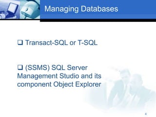 4
Managing Databases
 Transact-SQL or T-SQL
 (SSMS) SQL Server
Management Studio and its
component Object Explorer
 