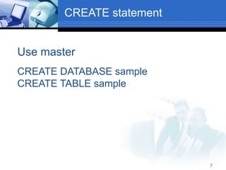 7
CREATE statement
Use master
CREATE DATABASE sample
CREATE TABLE sample
 