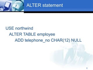 8
ALTER statement
USE northwind
ALTER TABLE employee
ADD telephone_no CHAR(12) NULL
 