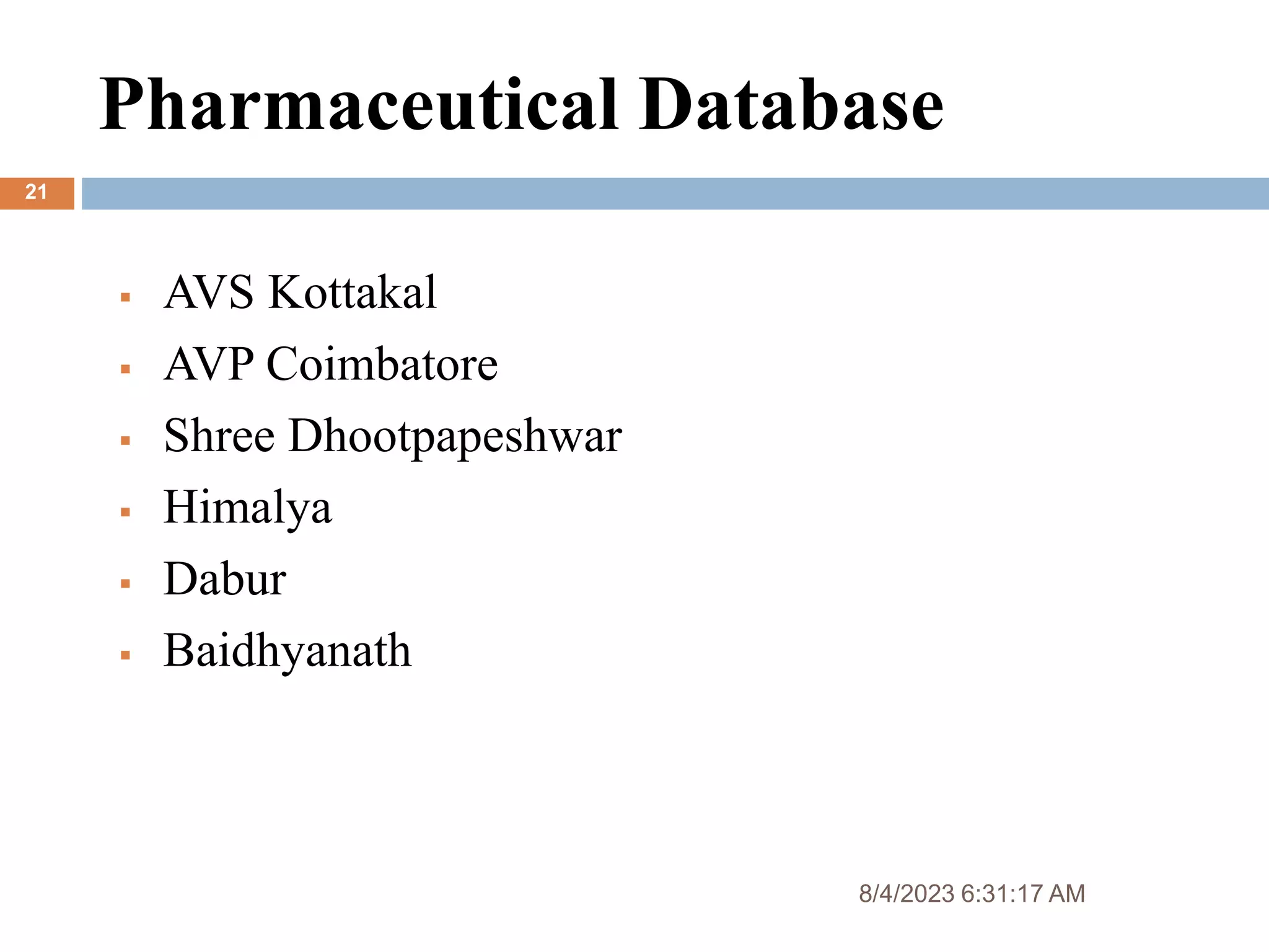 Pharmaceutical Database
8/4/2023 6:31:17 AM
21
 AVS Kottakal
 AVP Coimbatore
 Shree Dhootpapeshwar
 Himalya
 Dabur
 Baidhyanath
 