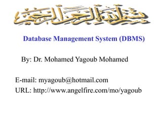Database Management System (DBMS)
By: Dr. Mohamed Yagoub Mohamed
E-mail: myagoub@hotmail.com
URL: http://www.angelfire.com/mo/yagoub
 