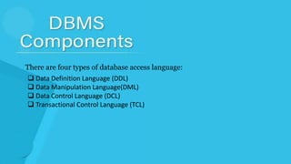  Data Definition Language (DDL)
 Data Manipulation Language(DML)
 Data Control Language (DCL)
 Transactional Control Language (TCL)
There are four types of database access language:
 