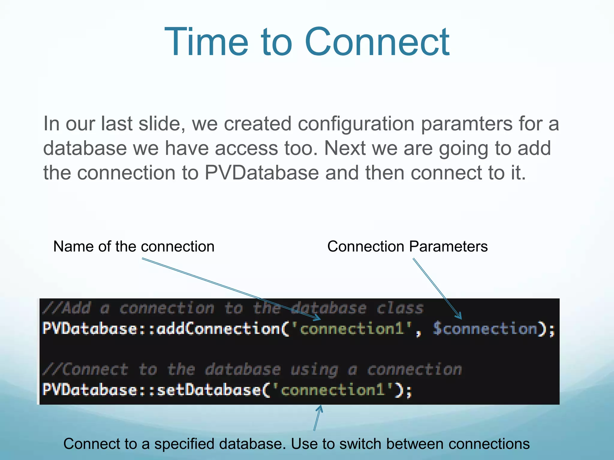 Time to Connect
In our last slide, we created configuration paramters for a
database we have access too. Next we are going to add
the connection to PVDatabase and then connect to it.


 Name of the connection                Connection Parameters




  Connect to a specified database. Use to switch between connections
 