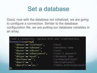 Set a database
Good, now with the database not initialized, we are going
to configure a connection. Similar to the database
configuration file, we are putting our database variables in
an array.
 