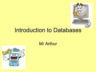 Introduction to Databases Mr Arthur 