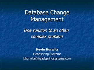 Database Change Management One solution to an often  complex problem Kevin Hurwitz Headspring Systems [email_address] 