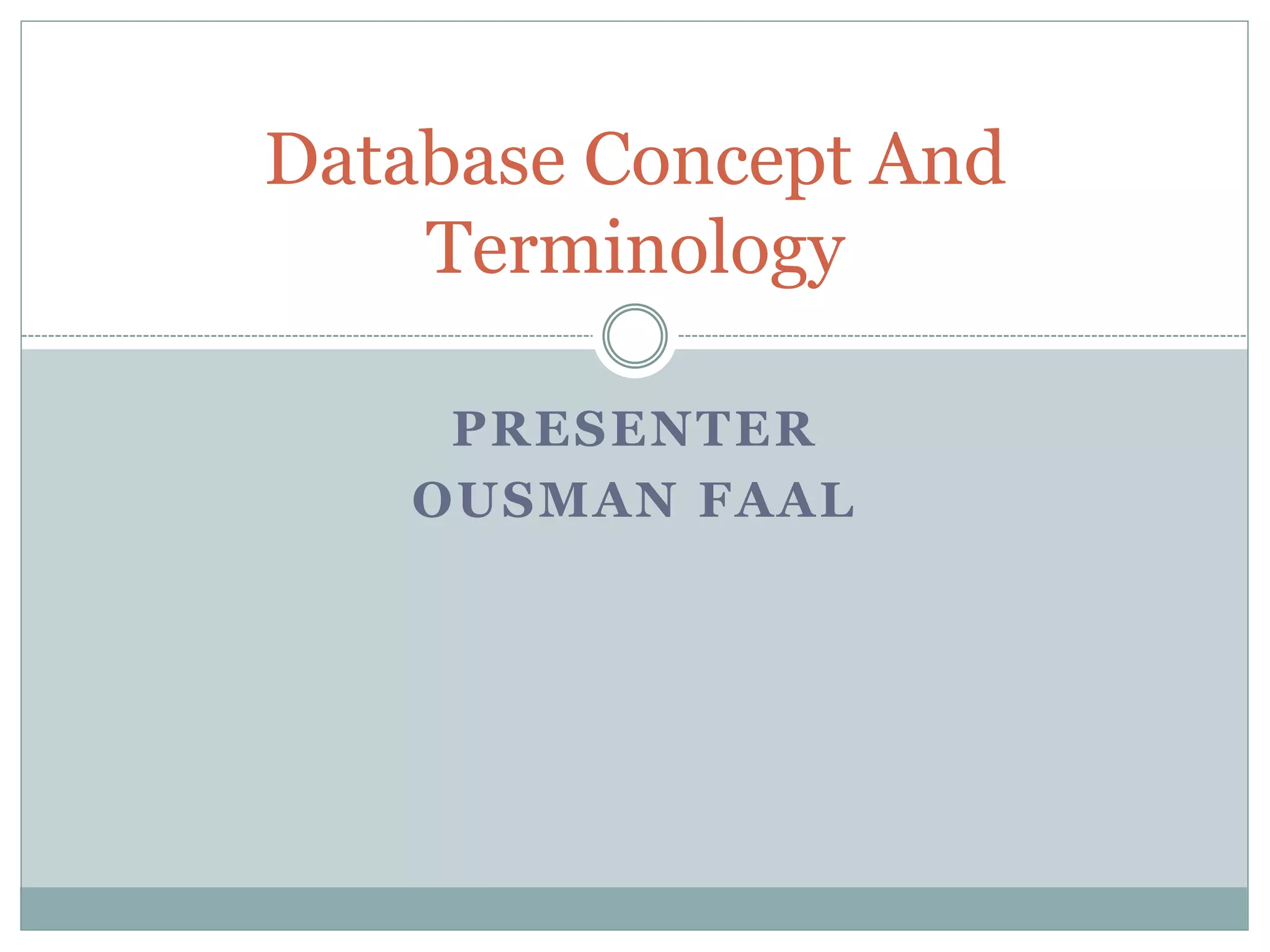 PRESENTER
OUSMAN FAAL
Database Concept And
Terminology
 