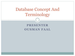 PRESENTER
OUSMAN FAAL
Database Concept And
Terminology
 