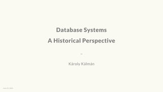 Database Systems
A Historical Perspective
_
Károly Kálmán
June 22, 2023
 