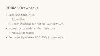 RDBMS Drawbacks
Scaling is hard (ACID)
Expensive
'Free' solutions are not mature for 9...9%
Non-structured data is hard to store
NoSQL for rescue
For majority of uses RDBMS is just enough
 