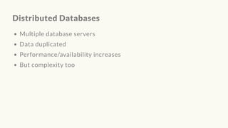 Distributed Databases
Multiple database servers
Data duplicated
Performance/availability increases
But complexity too
 