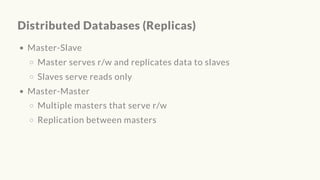 Distributed Databases (Replicas)
Master-Slave
Master serves r/w and replicates data to slaves
Slaves serve reads only
Master-Master
Multiple masters that serve r/w
Replication between masters
 