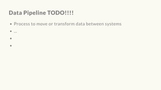 Data Pipeline TODO!!!!
Process to move or transform data between systems
...
 