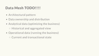 Data Mesh TODO!!!!
Architectural pattern
Data ownership and distribution
Analytical data (optimizing the business)
Historical and aggregated view
Operational data (running the business)
Current and transactional state
 