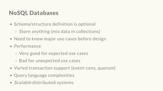 NoSQL Databases
Schema/structure definition is optional
Store anything (mix data in collections)
Need to know major use cases before design
Performance
Very good for expected use cases
Bad for unexpected use cases
Varied transaction support (event-cons, quorum)
Query language complexities
Scalable distributed systems
 