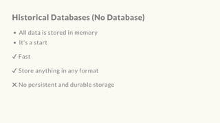Historical Databases (No Database)
All data is stored in memory
It's a start
✔ Fast
✔ Store anything in any format
✖ No persistent and durable storage
 