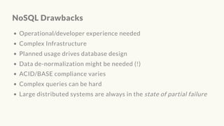 NoSQL Drawbacks
Operational/developer experience needed
Complex Infrastructure
Planned usage drives database design
Data de-normalization might be needed (!)
ACID/BASE compliance varies
Complex queries can be hard
Large distributed systems are always in the state of partial failure
 