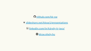 github.com/kk-sw
slideshare.net/kksw1/presentations
linkedin.com/in/károly-k-java/
kksw.nhely.hu
 