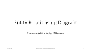 Entity Relationship Diagram
A complete guide to design ER Diagrams
19-Dec-14 Mudasir Qazi - mudasirqazi00@gmail.com 1
 