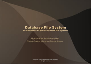 CopyrightCopyright ©© 2010 Mohammad2010 Mohammad AnasAnas RamadanRamadan
All rights reservedAll rights reserved
11
Database File SystemDatabase File System
An Alternative to Hierarchy Based File SystemsAn Alternative to Hierarchy Based File Systems
MohammadMohammad AnasAnas RamadanRamadan
The Arab Academy of Banking an Financial SciencesThe Arab Academy of Banking an Financial Sciences
 