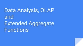 Data Analysis, OLAP
and
Extended Aggregate
Functions
 