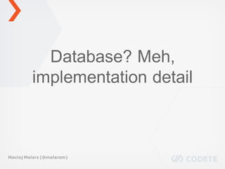 Database? Meh,
implementation detail
Maciej Malarz (@malarzm)
 