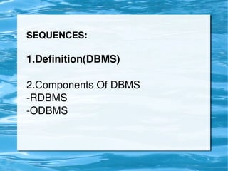 SEQUENCES:

    1.Definition(DBMS)

    2.Components Of DBMS
    ­RDBMS
    ­ODBMS



                     
 