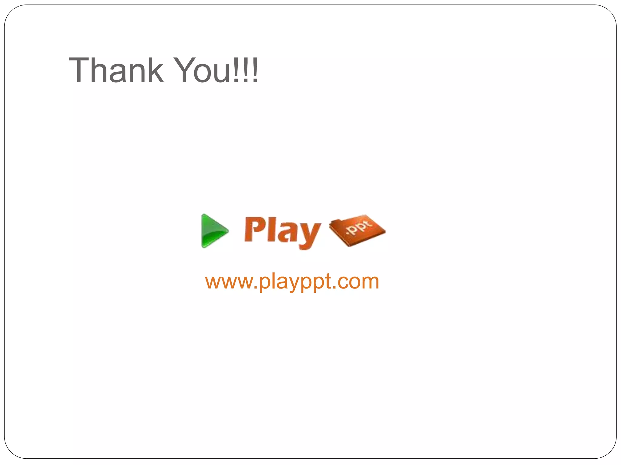 Thank You!!!
www.playppt.com
 