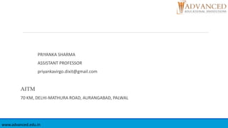 PRIYANKA SHARMA
ASSISTANT PROFESSOR
priyankavirgo.dixit@gmail.com
AITM
70 KM, DELHI-MATHURA ROAD, AURANGABAD, PALWAL
www.advanced.edu.in
 