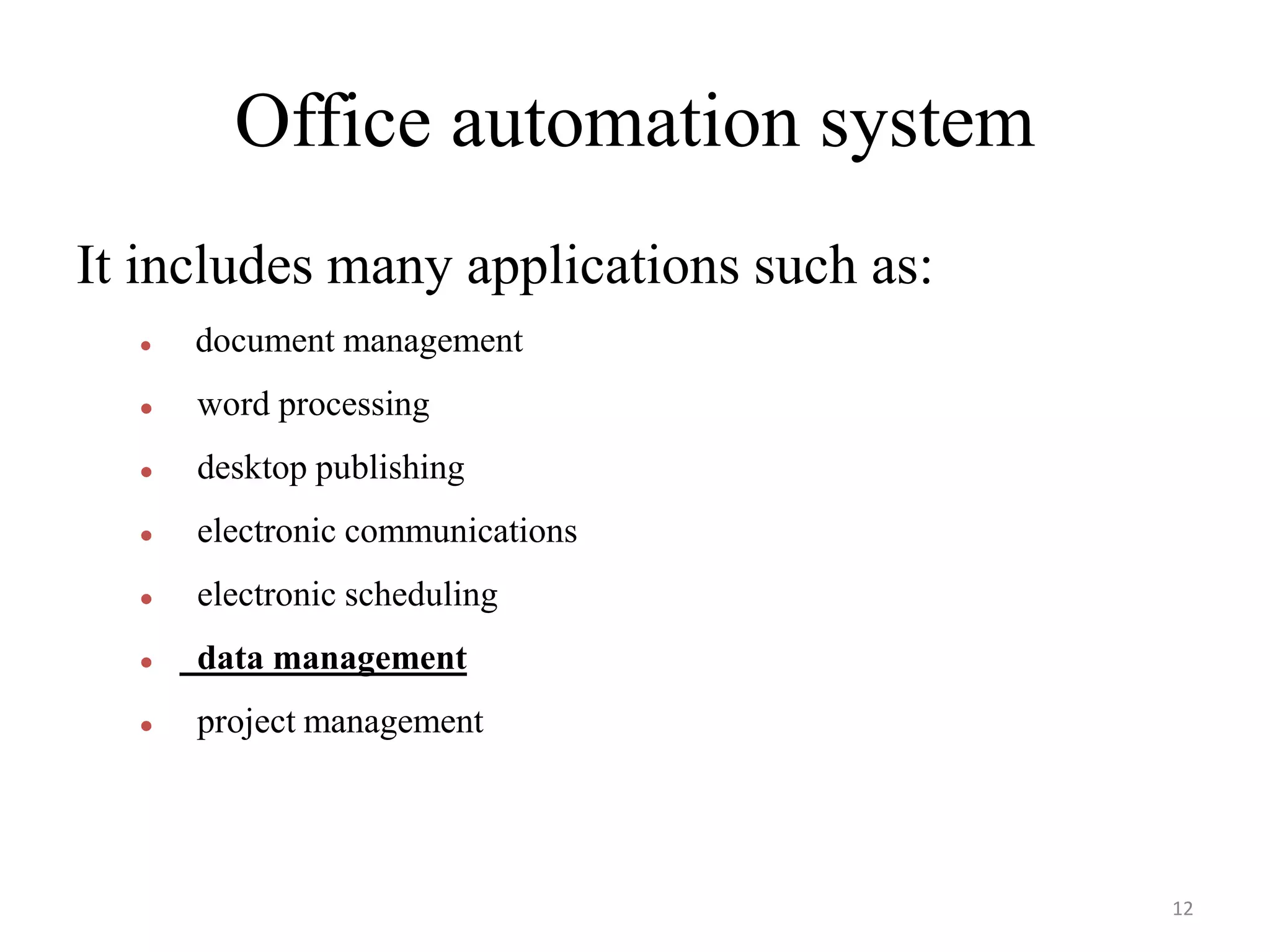 Office automation system It includes many applications such as:  document management  word processing  desktop publishing  electronic communications  electronic scheduling  data management  project management 12 