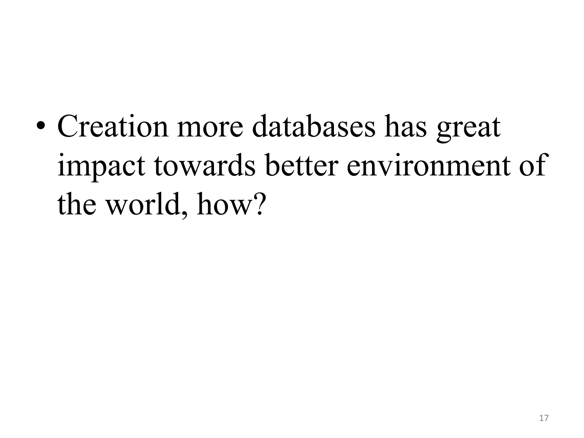 • Creation more databases has great impact towards better environment of the world, how? 17 