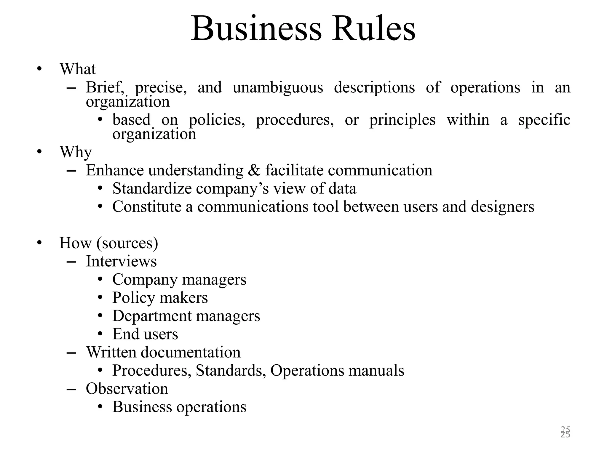 Business Rules • What – Brief, precise, and unambiguous descriptions of operations in an organization • based on policies, procedures, or principles within a specific organization • Why – Enhance understanding & facilitate communication • Standardize company’s view of data • Constitute a communications tool between users and designers • How (sources) – Interviews • Company managers • Policy makers • Department managers • End users – Written documentation • Procedures, Standards, Operations manuals – Observation • Business operations 2525 