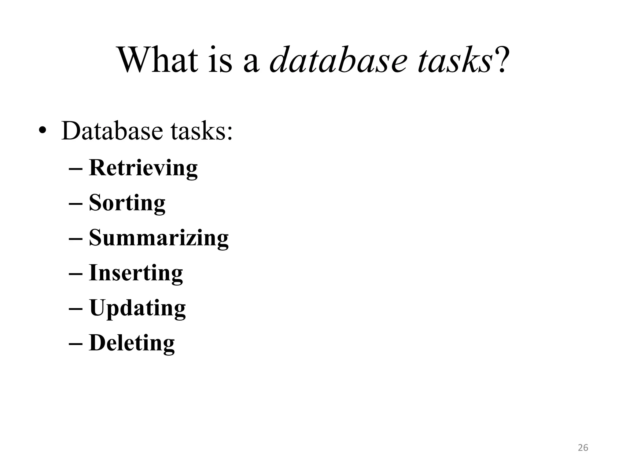 What is a database tasks? • Database tasks: – Retrieving – Sorting – Summarizing – Inserting – Updating – Deleting 26 