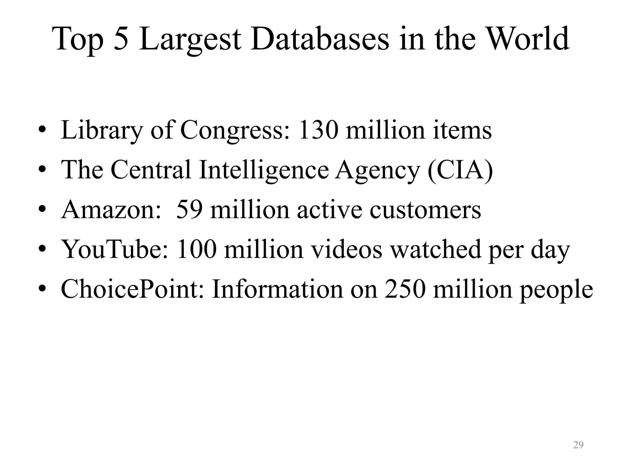 Top 5 Largest Databases in the World • Library of Congress: 130 million items • The Central Intelligence Agency (CIA) • Amazon: 59 million active customers • YouTube: 100 million videos watched per day • ChoicePoint: Information on 250 million people 29 