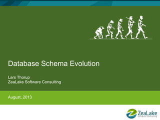 Database Schema Evolution
Lars Thorup
ZeaLake Software Consulting
August, 2013
 