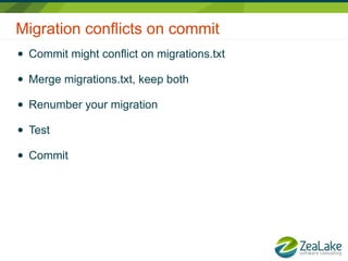 Migration conflicts on commit
● Commit might conflict on migrations.txt
● Merge migrations.txt, keep both
● Renumber your ...