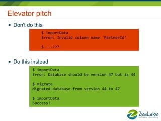 Elevator pitch
● Don't do this
● Do this instead
$ importData
Error: Invalid column name 'PartnerId'
$ ...???
$ importData...