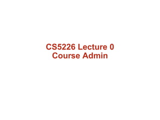 CS5226 Lecture 0
 Course Admin
 