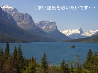 うまい空気を吸いたいです・・・
 