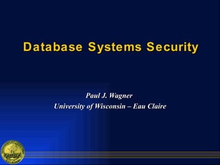 Database Systems Security Paul J. Wagner  University of Wisconsin – Eau Claire 