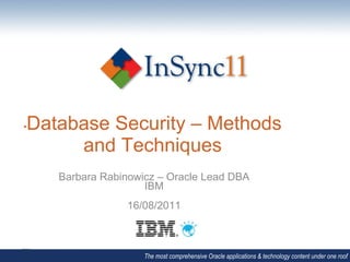 Database Security – Methods
• 

      and Techniques
     Barbara Rabinowicz – Oracle Lead DBA
                     IBM
                 16/08/2011



                     The most comprehensive Oracle applications & technology content under one roof
 