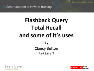 Flashback	
  Query	
  
       Total	
  Recall	
  	
  
and	
  some	
  of	
  it’s	
  uses	
  
               By	
  
          Clancy	
  Bu*on	
  
             Park	
  Lane	
  IT	
  
 