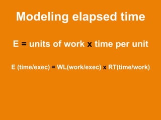 Modeling elapsed time

E = units of work x time per unit

E (time/exec) = WL(work/exec) x RT(time/work)




                                      SQL	
  Elapsed	
  Time	
  Analysis	
  
 