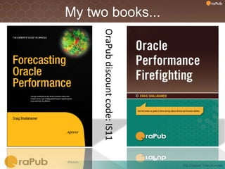My two books...




      OraPub	
  discount	
  code:	
  IS11	
  




                                                SQL	
  Elapsed	
  Time	
  Analysis	
  
 