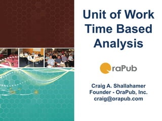 Unit of Work
Time Based
  Analysis


  Craig A. Shallahamer
 Founder - OraPub, Inc.
   craig@orapub.com


                SQL	
  Elapsed	
  Time	
  Analysis	
  
 