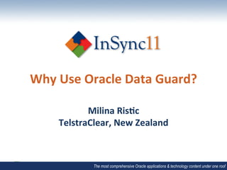 Why	
  Use	
  Oracle	
  Data	
  Guard?	
  

              Milina	
  Ris7c	
  
       TelstraClear,	
  New	
  Zealand	
  



                 The most comprehensive Oracle applications & technology content under one roof
 