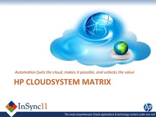  AutomaHon	
  fuels	
  the	
  cloud,	
  makes	
  it	
  possible,	
  and	
  unlocks	
  the	
  value	
  

HP	
  CLOUDSYSTEM	
  MATRIX	
  


                                           The most comprehensive Oracle applications & technology content under one roof
 