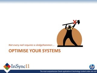 Not	
  every	
  nail	
  requires	
  a	
  sledgehammer….	
  

OPTIMISE	
  YOUR	
  SYSTEMS	
  



                                       The most comprehensive Oracle applications & technology content under one roof
 