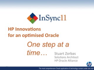 HP	
  Innova)ons	
  	
  
for	
  an	
  op)mised	
  Oracle
           One step at a
           time…	
   Stuart	
  ZArchitect	
  
                     Solu,ons	
  
                                  orbas	
  
                                        HP	
  Oracle	
  Alliance	
  

                  The most comprehensive Oracle applications & technology content under one roof
 